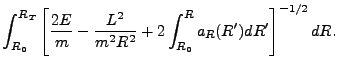 $\displaystyle \int_{R_0}^{R_T}\left[\frac{2E}{m}-\frac{L^2}{m^2R^2}+2\int_{R_0}^{R}a_R(R')dR'\right]^{-1/2}dR.$