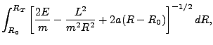 $\displaystyle \int_{R_0}^{R_T}\left[\frac{2E}{m}-\frac{L^2}{m^2R^2}+2a(R-R_0)\right]^{-1/2}dR,$