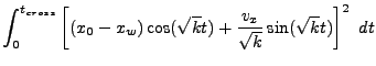$\displaystyle \int_0^{t_{cross}}
\left[(x_0-x_w)\cos (\sqrt{k} t) + \frac{v_x}{\sqrt{k}} \sin (\sqrt{k} t) \right]^2  dt$