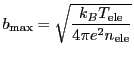 $\displaystyle b_{\mathrm{max}} = \sqrt{\frac{k_B T_\mathrm{ele}}{4\pi e^2 n_\mathrm{ele} } }$