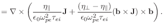 $\displaystyle = \nabla \times \left (\frac{\eta_\parallel}{\epsilon_0 \omega^2_...
...a^2_{pe} \tau_{ei}} (\mathbf{b} \times \mathbf{J}) \times \mathbf{b} \right ) .$