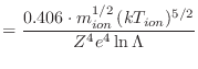 $\displaystyle = \frac{0.406\cdot m_{ion}^{1/2}  (kT_{ion})^{5/2}}{Z^4 e^4 \ln\Lambda}$