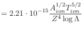 $\displaystyle = 2.21\cdot 10^{-15}\frac{A_{ion}^{1/2}T_{ion}^{5/2}}{Z^4 \log\Lambda}$