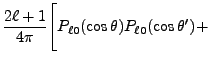 $\displaystyle {2\ell+1\over 4\pi} \Biggl[ P_{\ell 0}(\cos\theta) P_{\ell 0}(\cos\theta') +$