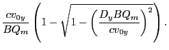 $\displaystyle \frac{cv_{0y}}{BQ_m}\left(1-\sqrt{1-\left(\frac{D_yBQ_m}{cv_{0y}}\right)^2}\right).$