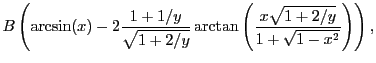 $\displaystyle B\left(\arcsin(x)-2\frac{1+1/y}{\sqrt{1+2/y}}
\arctan\left(\frac{x\sqrt{1+2/y}}{1+\sqrt{1-x^2}}\right)\right),$