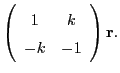 $\displaystyle \left(\begin{array}{cc}
1 & k \\
-k & -1
\end{array}\right)
{\bf r}.$