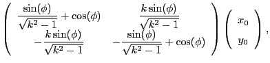 $\displaystyle \left(\begin{array}{cc}
\dfrac{\sin(\phi)}{\sqrt{k^2-1}} + \cos(\...
...\phi)
\end{array}\right)
\left(\begin{array}{c}
x_0 \\
y_0
\end{array}\right),$