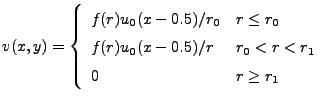$\displaystyle v(x,y)=\left\{ \begin{array}{l@{\quad}l} f(r)u_0(x-0.5)/r_0 & r \leq r_0  f(r)u_0(x-0.5)/r & r_0 < r < r_1 0 & r \geq r_1 \end{array} \right. $