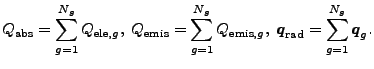 $\displaystyle Q_\mathrm{abs} = \sum_{g=1}^{N_g} Q_{\mathrm{ele},g},\; Q_\mathrm...
...thrm{emis},g},\; \boldsymbol q_\mathrm{rad} = \sum_{g=1}^{N_g} \boldsymbol q_g.$