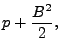 $\displaystyle p+\frac{B^2}{2},$